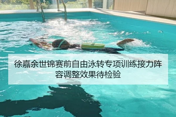 徐嘉余世锦赛前自由泳转专项训练接力阵容调整效果待检验