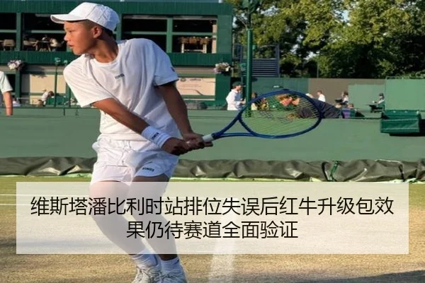 维斯塔潘比利时站排位失误后红牛升级包效果仍待赛道全面验证