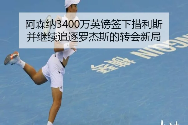 阿森纳3400万英镑签下措利斯并继续追逐罗杰斯的转会新局